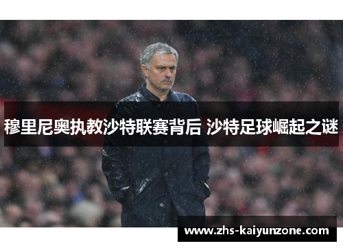 穆里尼奥执教沙特联赛背后 沙特足球崛起之谜