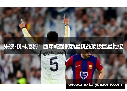 朱德·贝林厄姆：西甲崛起的新星挑战顶级巨星地位