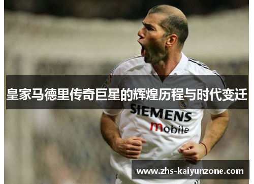皇家马德里传奇巨星的辉煌历程与时代变迁