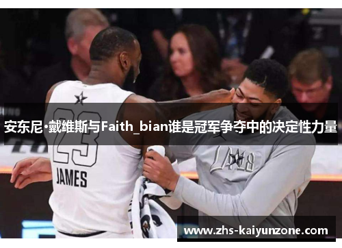 安东尼·戴维斯与Faith_bian谁是冠军争夺中的决定性力量
