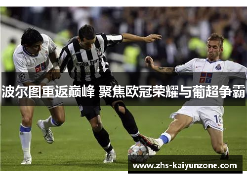 波尔图重返巅峰 聚焦欧冠荣耀与葡超争霸