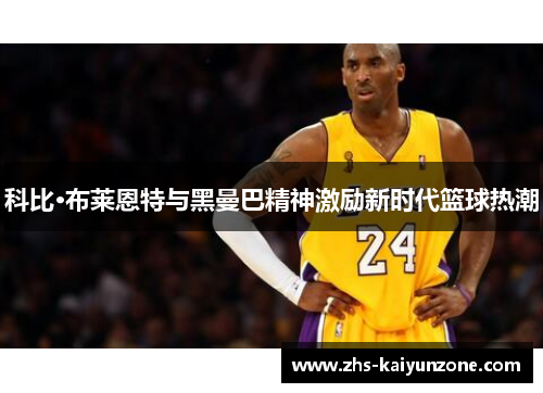 科比·布莱恩特与黑曼巴精神激励新时代篮球热潮
