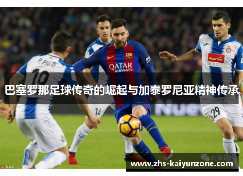 巴塞罗那足球传奇的崛起与加泰罗尼亚精神传承