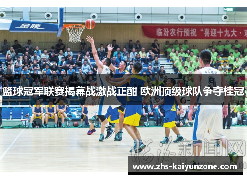篮球冠军联赛揭幕战激战正酣 欧洲顶级球队争夺桂冠