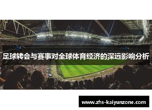 足球转会与赛事对全球体育经济的深远影响分析
