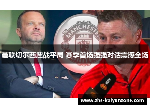 曼联切尔西鏖战平局 赛季首场强强对话震撼全场