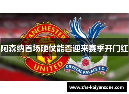 阿森纳首场硬仗能否迎来赛季开门红