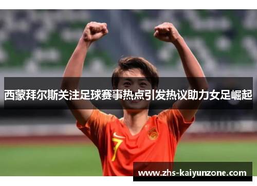 西蒙拜尔斯关注足球赛事热点引发热议助力女足崛起