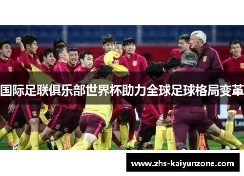 国际足联俱乐部世界杯助力全球足球格局变革