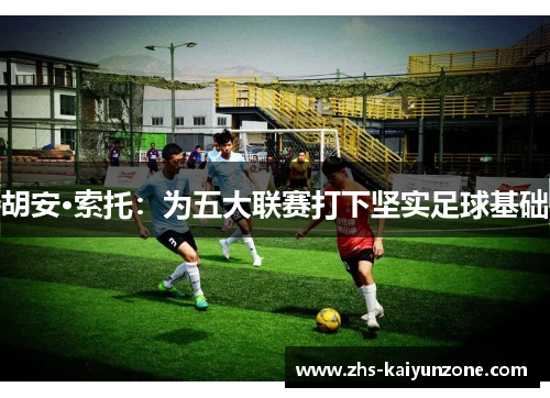 胡安·索托：为五大联赛打下坚实足球基础