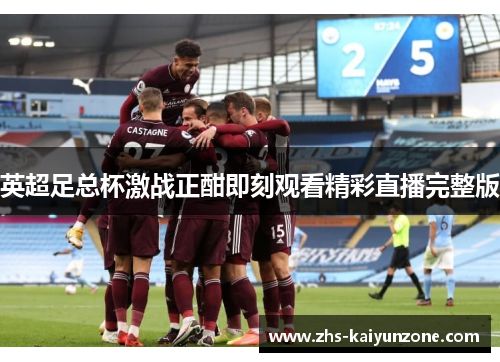 英超足总杯激战正酣即刻观看精彩直播完整版