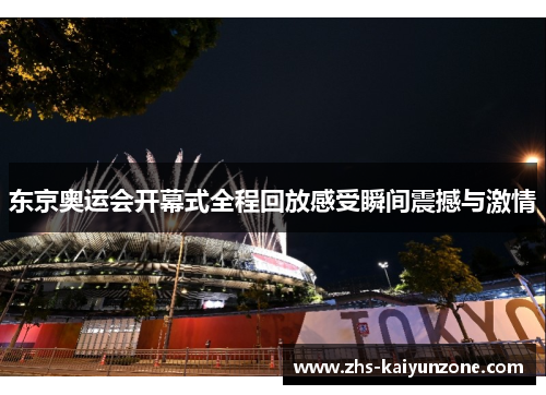 东京奥运会开幕式全程回放感受瞬间震撼与激情