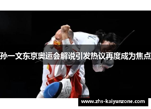 孙一文东京奥运会解说引发热议再度成为焦点