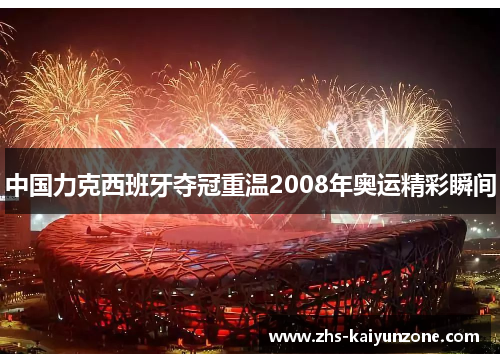 中国力克西班牙夺冠重温2008年奥运精彩瞬间